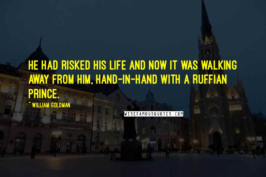 William Goldman Quotes: He had risked his life and now it was walking away from him, hand-in-hand with a Ruffian prince.