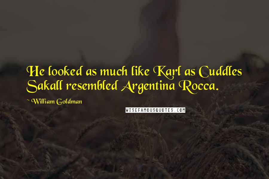 William Goldman Quotes: He looked as much like Karl as Cuddles Sakall resembled Argentina Rocca.