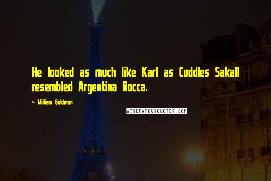 William Goldman Quotes: He looked as much like Karl as Cuddles Sakall resembled Argentina Rocca.