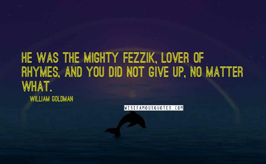 William Goldman Quotes: He was the mighty Fezzik, lover of rhymes, and you did not give up, no matter what.