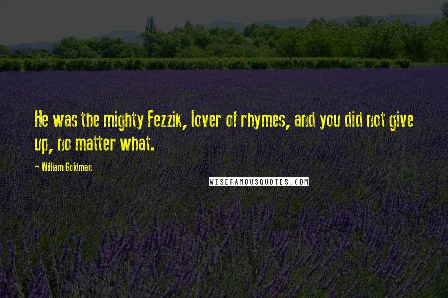 William Goldman Quotes: He was the mighty Fezzik, lover of rhymes, and you did not give up, no matter what.