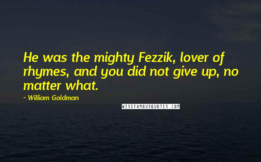 William Goldman Quotes: He was the mighty Fezzik, lover of rhymes, and you did not give up, no matter what.