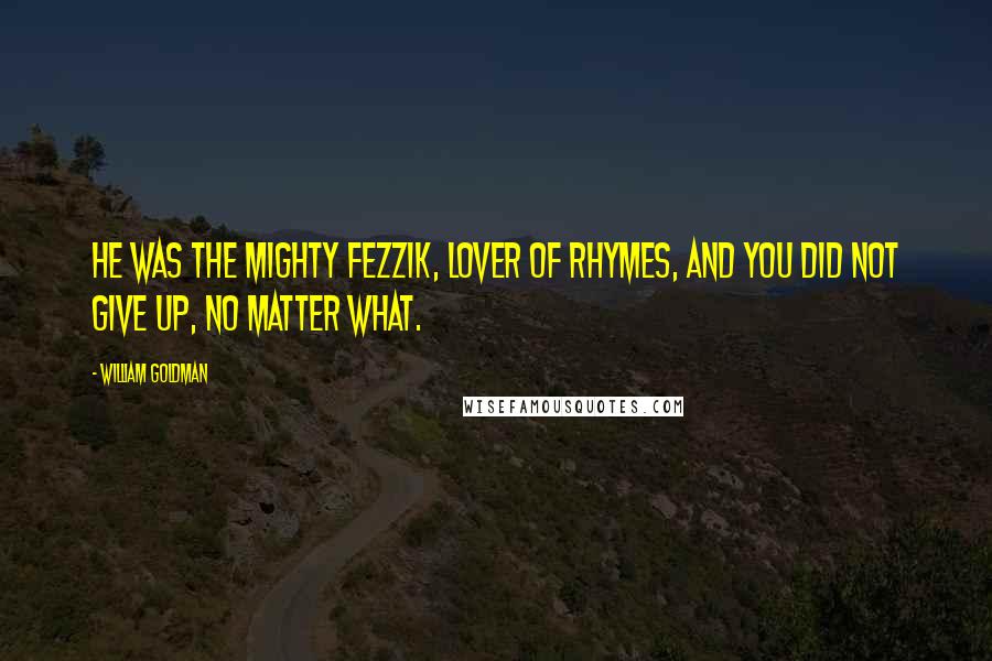 William Goldman Quotes: He was the mighty Fezzik, lover of rhymes, and you did not give up, no matter what.