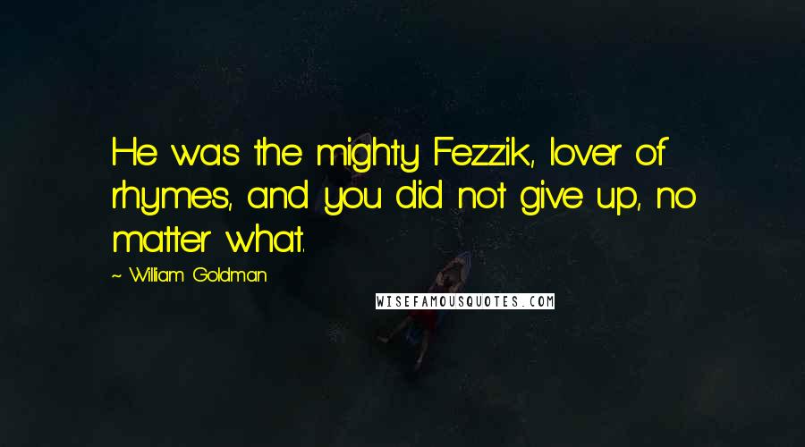 William Goldman Quotes: He was the mighty Fezzik, lover of rhymes, and you did not give up, no matter what.