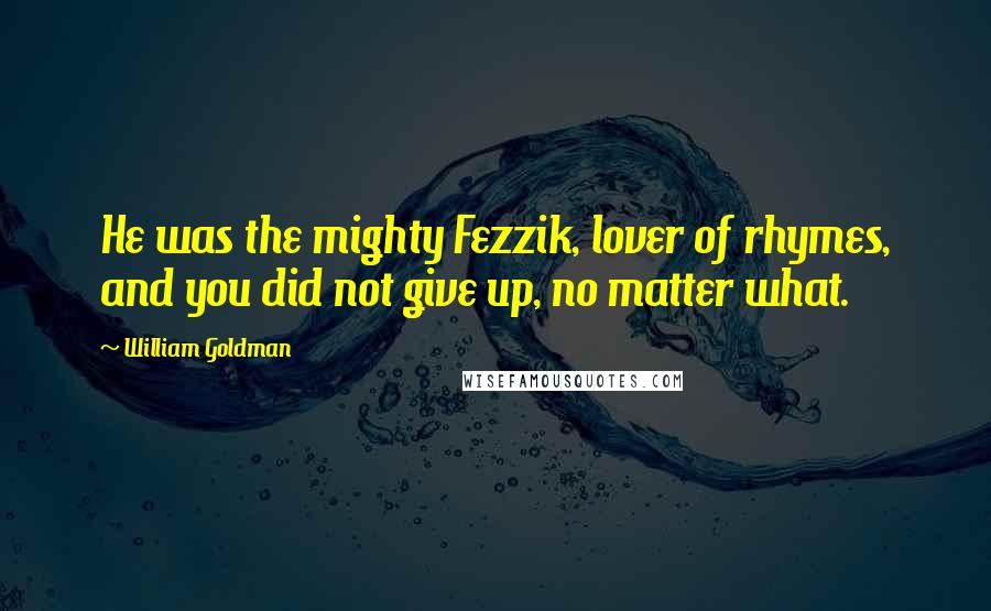William Goldman Quotes: He was the mighty Fezzik, lover of rhymes, and you did not give up, no matter what.