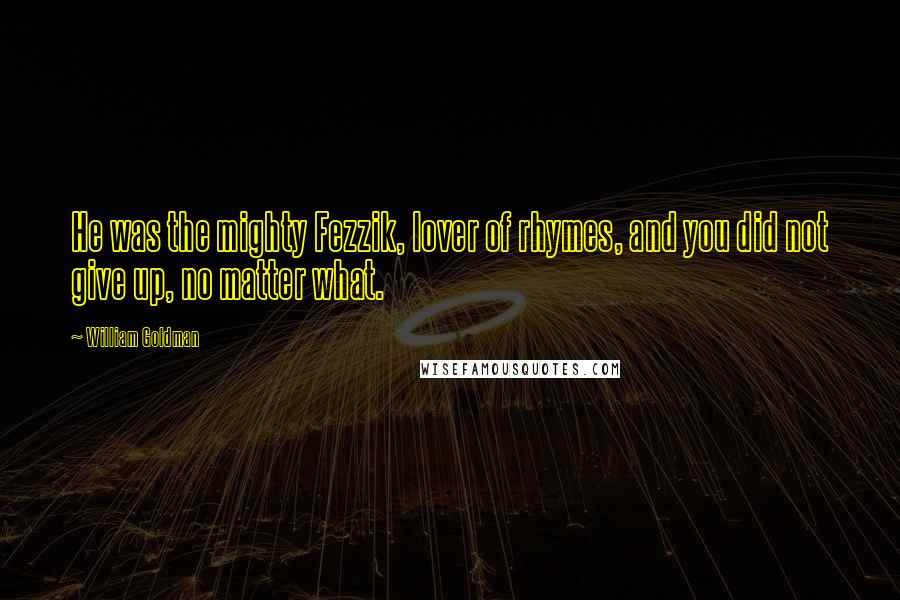 William Goldman Quotes: He was the mighty Fezzik, lover of rhymes, and you did not give up, no matter what.