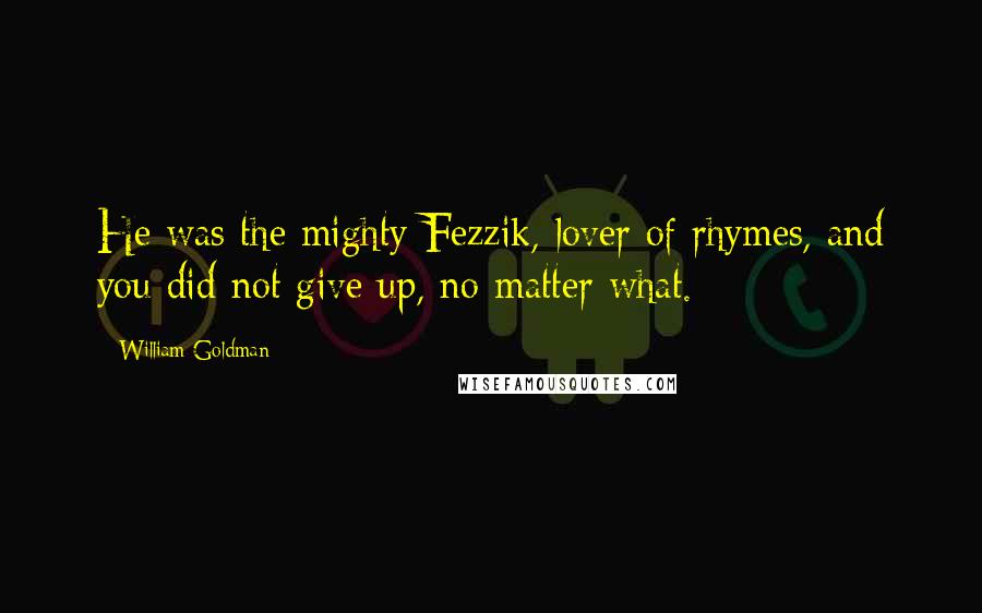 William Goldman Quotes: He was the mighty Fezzik, lover of rhymes, and you did not give up, no matter what.