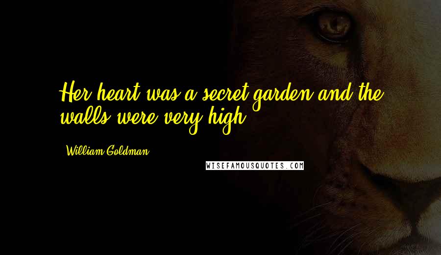 William Goldman Quotes: Her heart was a secret garden and the walls were very high.