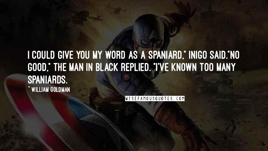 William Goldman Quotes: I could give you my word as a Spaniard," Inigo said."No good," the man in black replied. "I've known too many Spaniards.