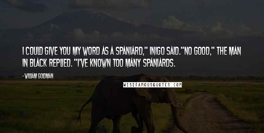 William Goldman Quotes: I could give you my word as a Spaniard," Inigo said."No good," the man in black replied. "I've known too many Spaniards.