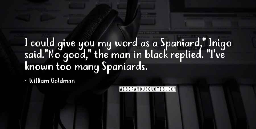 William Goldman Quotes: I could give you my word as a Spaniard," Inigo said."No good," the man in black replied. "I've known too many Spaniards.