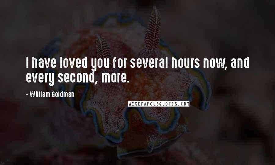 William Goldman Quotes: I have loved you for several hours now, and every second, more.