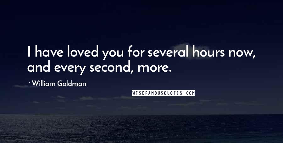 William Goldman Quotes: I have loved you for several hours now, and every second, more.