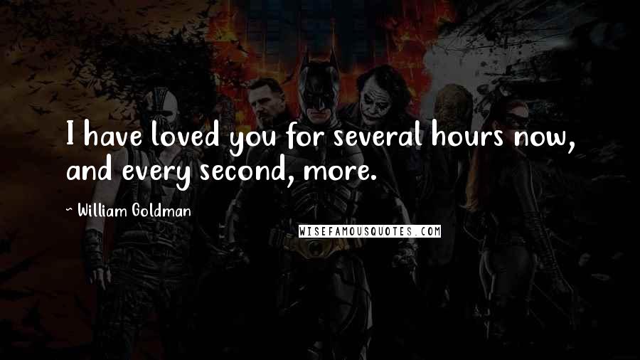 William Goldman Quotes: I have loved you for several hours now, and every second, more.