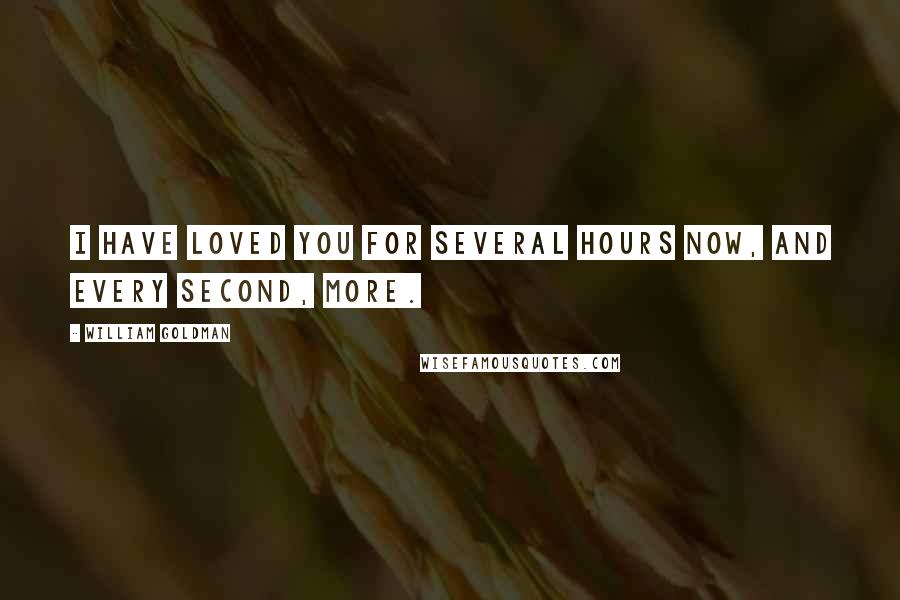 William Goldman Quotes: I have loved you for several hours now, and every second, more.