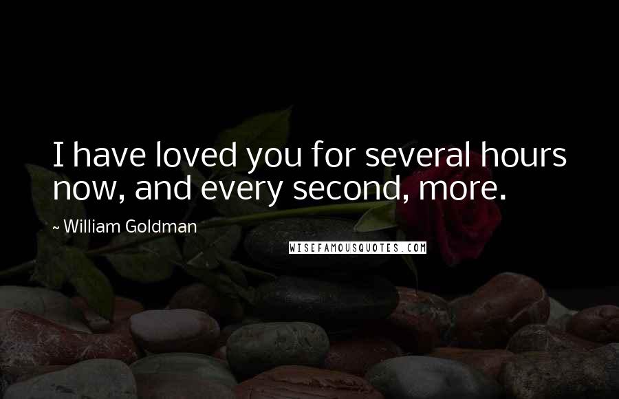 William Goldman Quotes: I have loved you for several hours now, and every second, more.