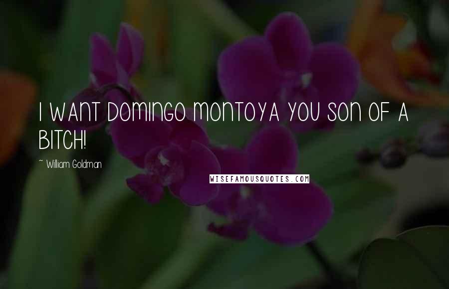 William Goldman Quotes: I WANT DOMINGO MONTOYA YOU SON OF A BITCH!