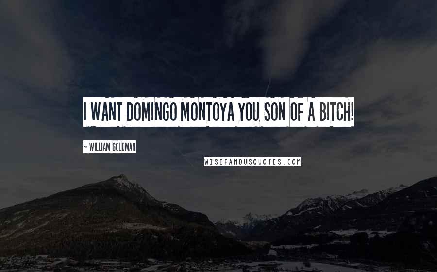 William Goldman Quotes: I WANT DOMINGO MONTOYA YOU SON OF A BITCH!