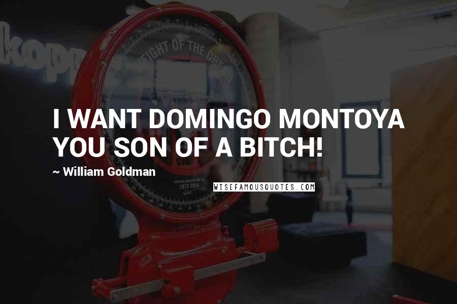 William Goldman Quotes: I WANT DOMINGO MONTOYA YOU SON OF A BITCH!