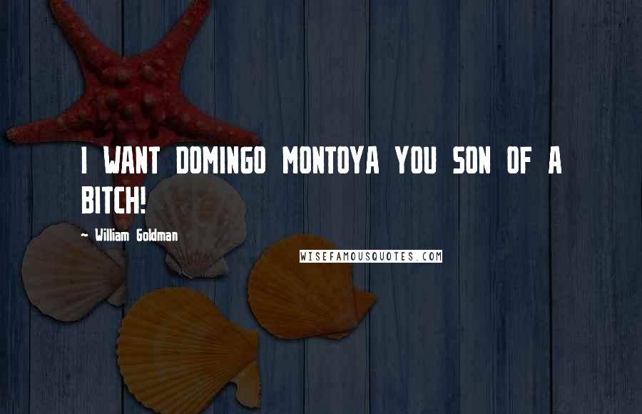 William Goldman Quotes: I WANT DOMINGO MONTOYA YOU SON OF A BITCH!