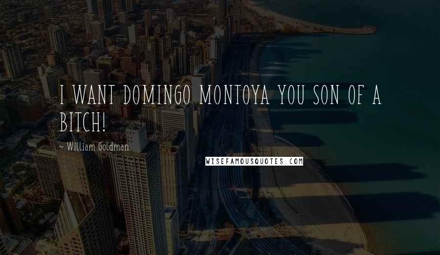 William Goldman Quotes: I WANT DOMINGO MONTOYA YOU SON OF A BITCH!