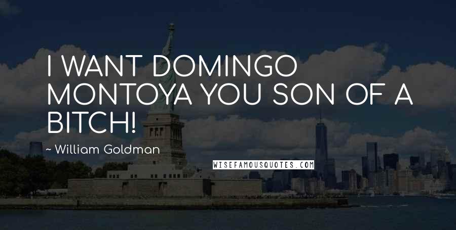 William Goldman Quotes: I WANT DOMINGO MONTOYA YOU SON OF A BITCH!