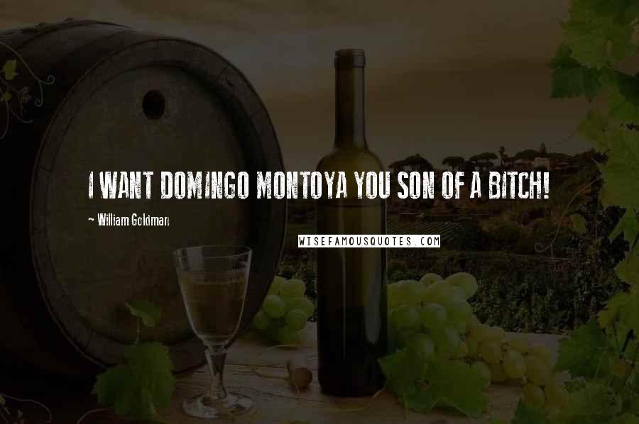 William Goldman Quotes: I WANT DOMINGO MONTOYA YOU SON OF A BITCH!