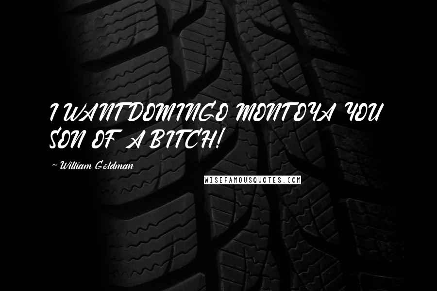 William Goldman Quotes: I WANT DOMINGO MONTOYA YOU SON OF A BITCH!