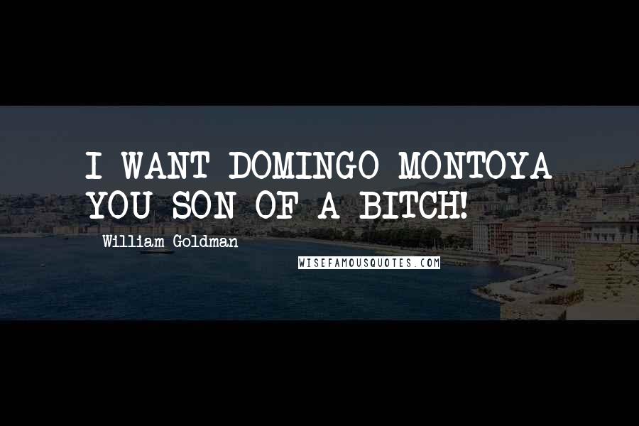William Goldman Quotes: I WANT DOMINGO MONTOYA YOU SON OF A BITCH!