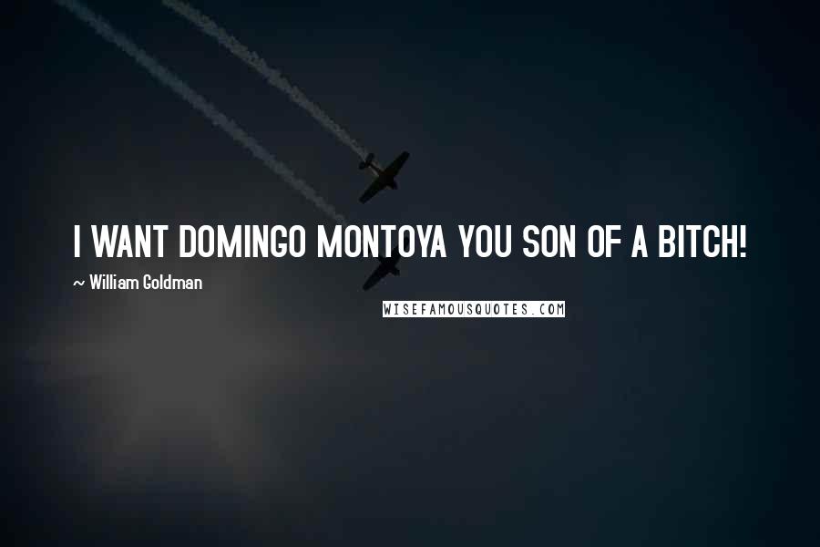 William Goldman Quotes: I WANT DOMINGO MONTOYA YOU SON OF A BITCH!