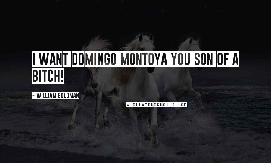 William Goldman Quotes: I WANT DOMINGO MONTOYA YOU SON OF A BITCH!