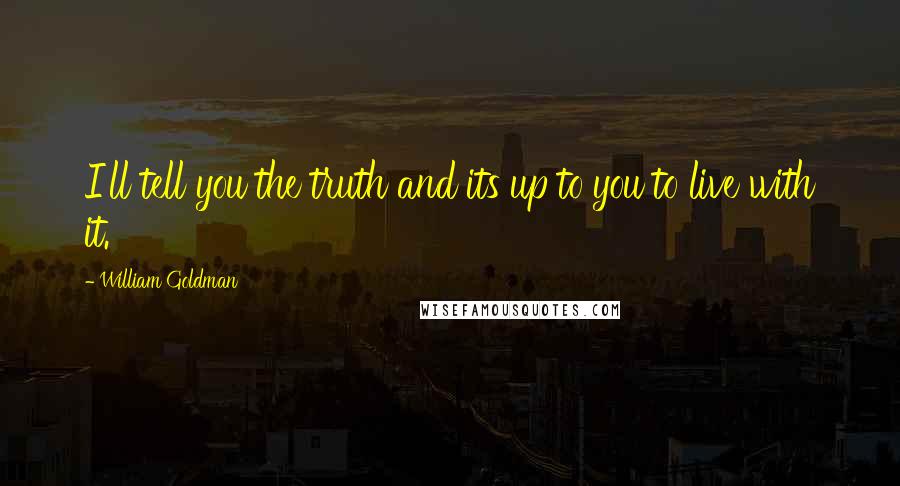 William Goldman Quotes: I'll tell you the truth and its up to you to live with it.