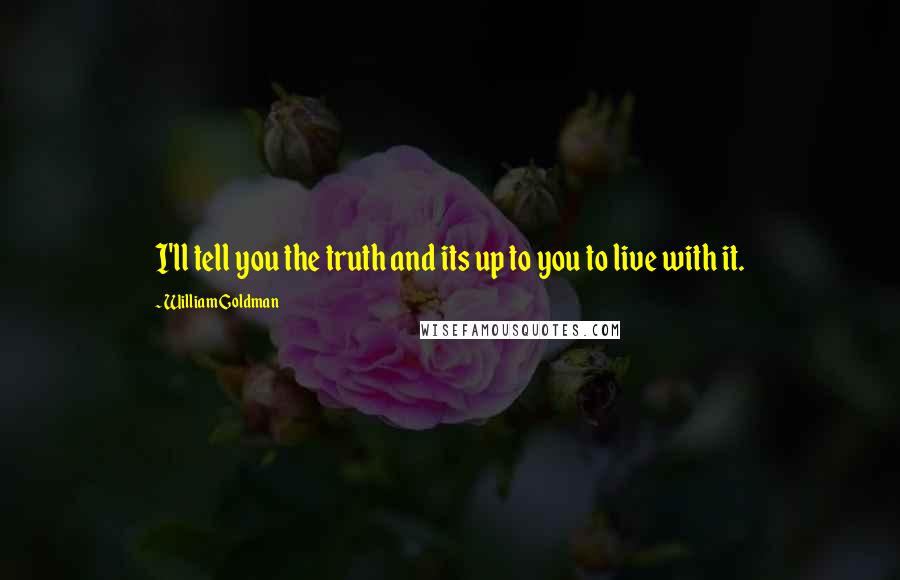 William Goldman Quotes: I'll tell you the truth and its up to you to live with it.