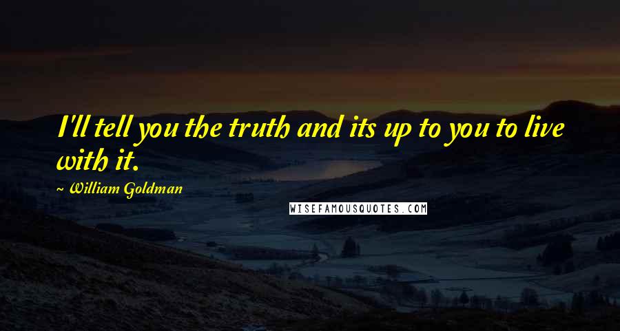 William Goldman Quotes: I'll tell you the truth and its up to you to live with it.