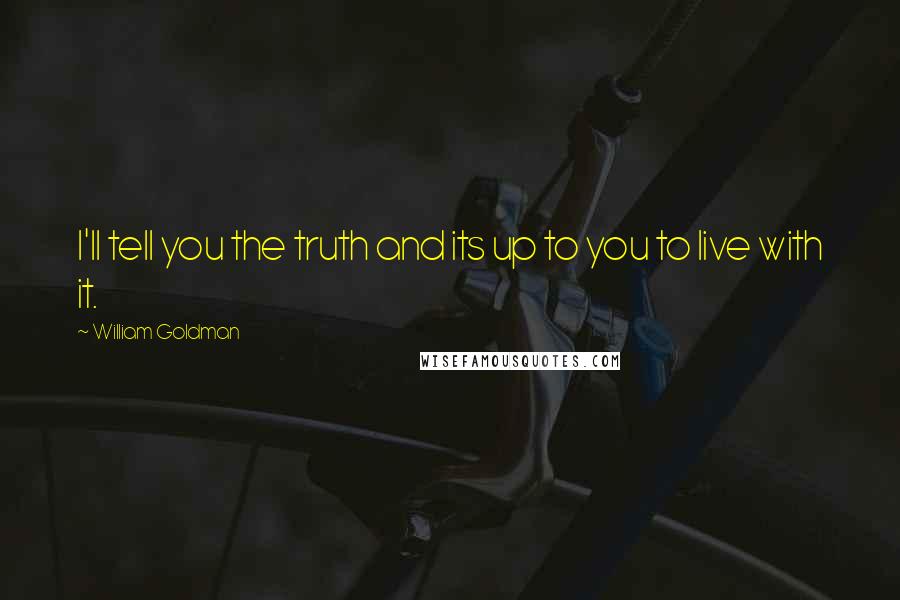 William Goldman Quotes: I'll tell you the truth and its up to you to live with it.