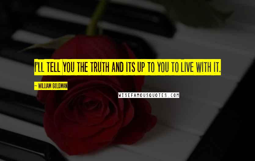 William Goldman Quotes: I'll tell you the truth and its up to you to live with it.