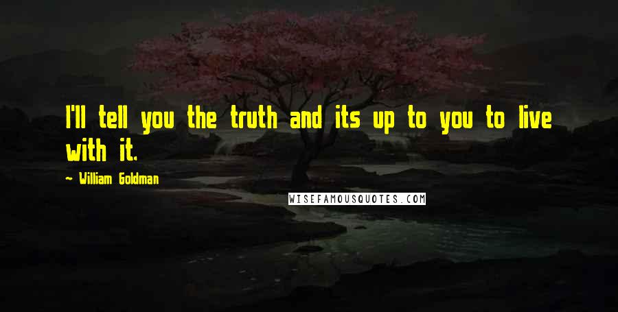 William Goldman Quotes: I'll tell you the truth and its up to you to live with it.
