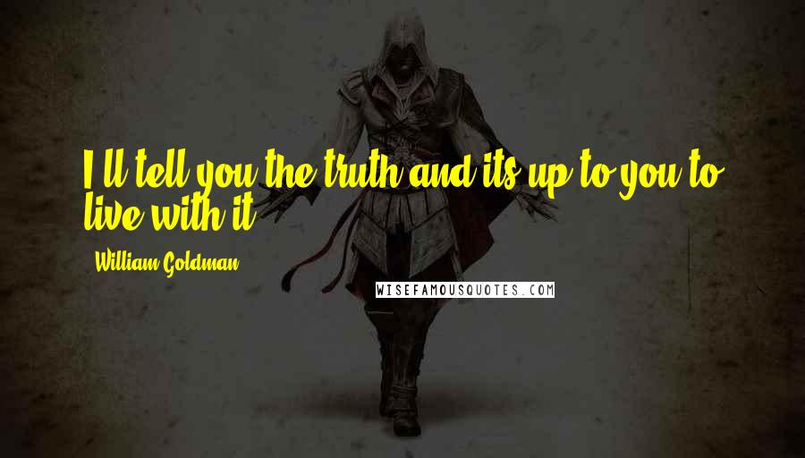 William Goldman Quotes: I'll tell you the truth and its up to you to live with it.