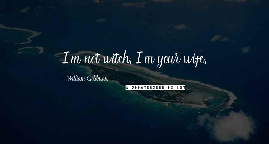 William Goldman Quotes: I'm not witch. I'm your wife.