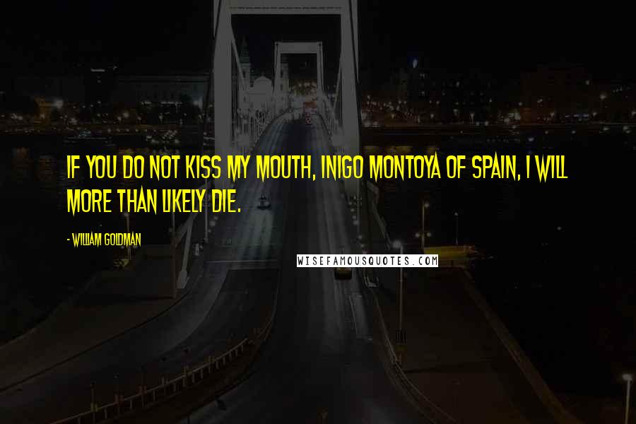 William Goldman Quotes: If you do not kiss my mouth, Inigo Montoya of Spain, I will more than likely die.
