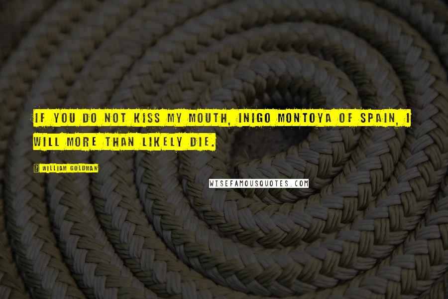 William Goldman Quotes: If you do not kiss my mouth, Inigo Montoya of Spain, I will more than likely die.