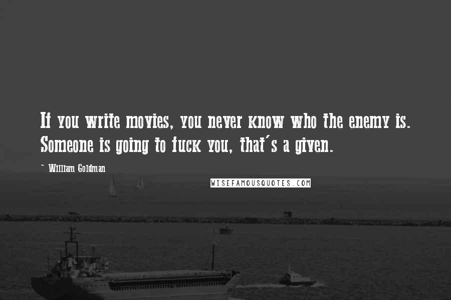 William Goldman Quotes: If you write movies, you never know who the enemy is. Someone is going to fuck you, that's a given.