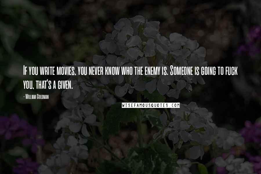 William Goldman Quotes: If you write movies, you never know who the enemy is. Someone is going to fuck you, that's a given.