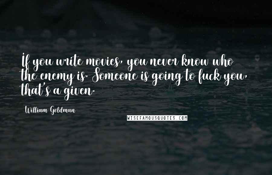 William Goldman Quotes: If you write movies, you never know who the enemy is. Someone is going to fuck you, that's a given.