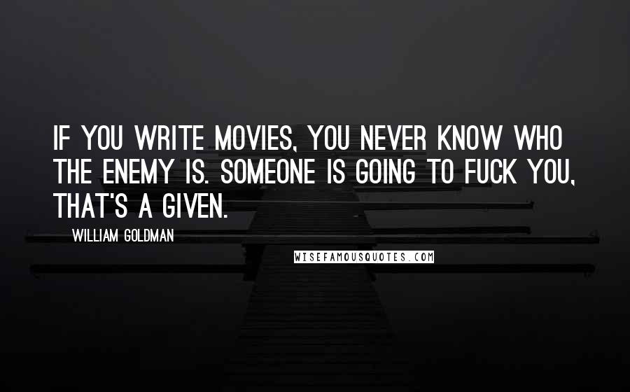 William Goldman Quotes: If you write movies, you never know who the enemy is. Someone is going to fuck you, that's a given.