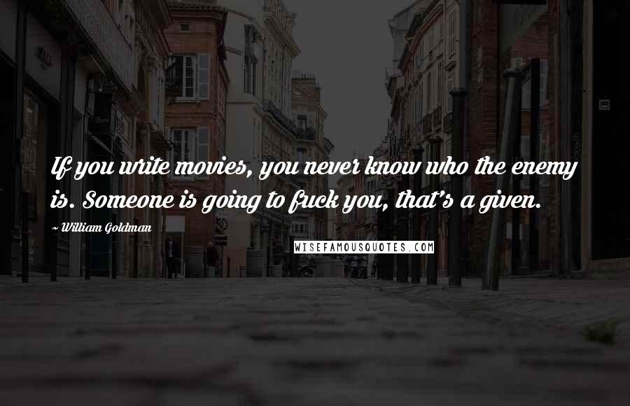 William Goldman Quotes: If you write movies, you never know who the enemy is. Someone is going to fuck you, that's a given.