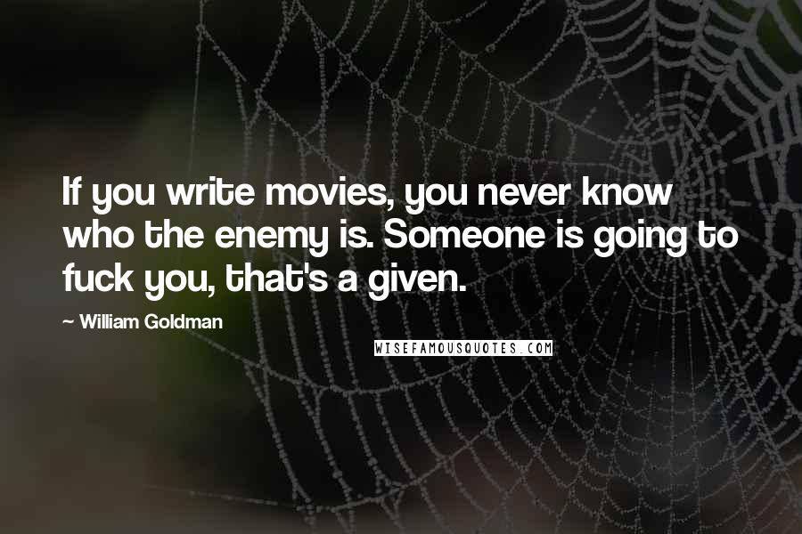 William Goldman Quotes: If you write movies, you never know who the enemy is. Someone is going to fuck you, that's a given.