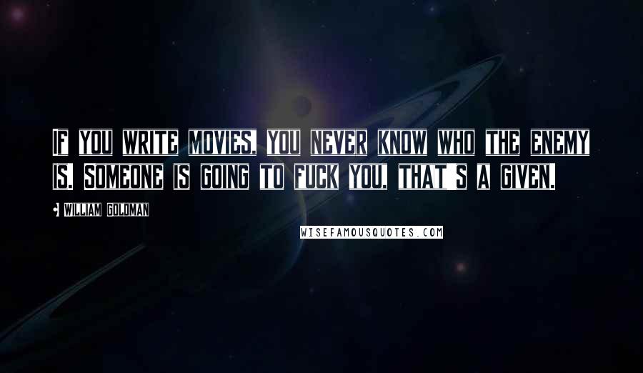 William Goldman Quotes: If you write movies, you never know who the enemy is. Someone is going to fuck you, that's a given.