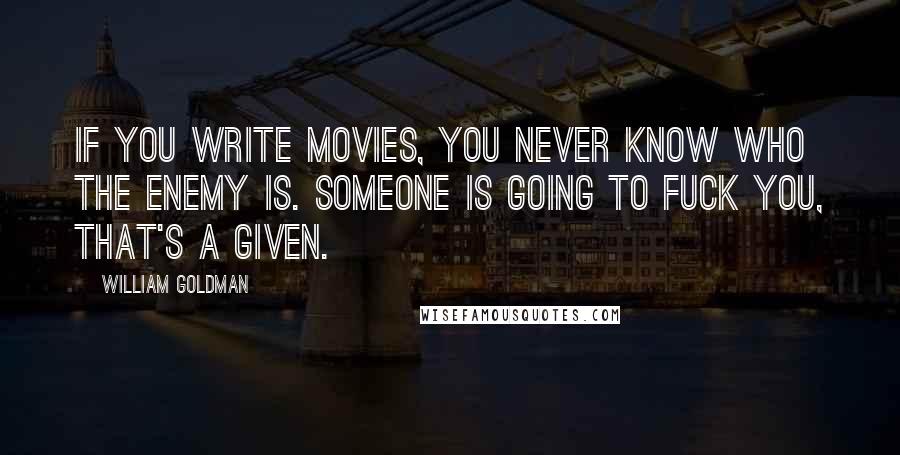 William Goldman Quotes: If you write movies, you never know who the enemy is. Someone is going to fuck you, that's a given.