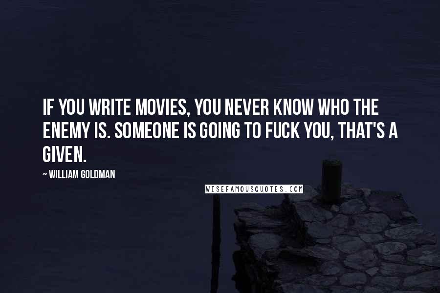 William Goldman Quotes: If you write movies, you never know who the enemy is. Someone is going to fuck you, that's a given.